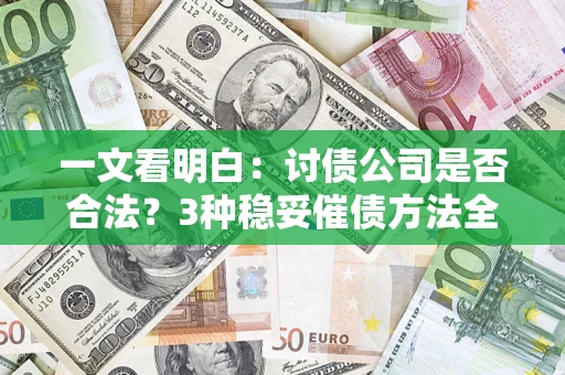 济南一文看明白：讨债公司是否合法？3种稳妥催债方法全解析