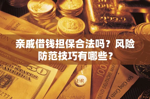 济南亲戚借钱担保合法吗？风险防范技巧有哪些？