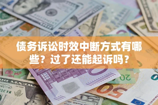 济南债务诉讼时效中断方式有哪些？过了还能起诉吗？