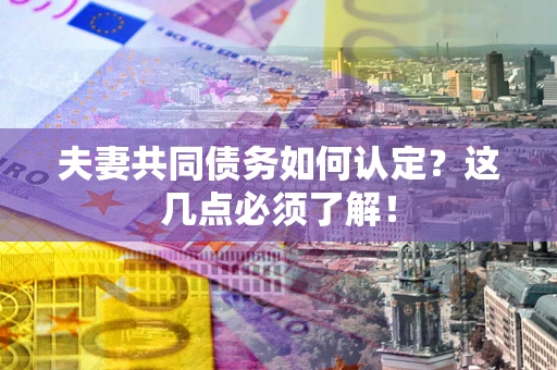 济南夫妻共同债务如何认定？这几点必须了解！