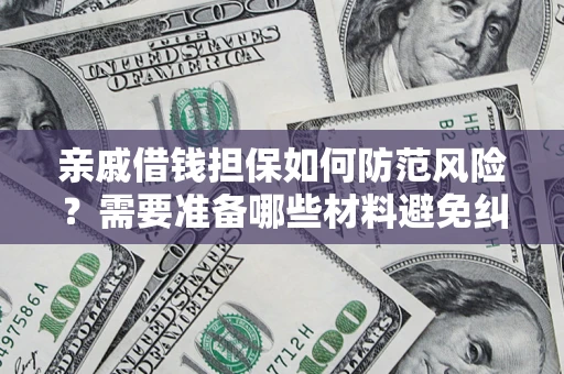 济南亲戚借钱担保如何防范风险？需要准备哪些材料避免纠纷？