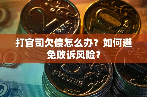 济南打官司欠债怎么办？如何避免败诉风险？