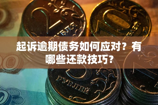 济南起诉逾期债务如何应对？有哪些还款技巧？