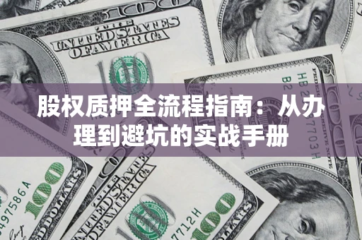 济南股权质押全流程指南：从办理到避坑的实战手册