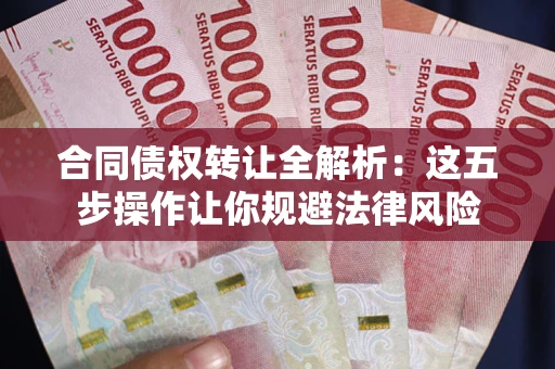 济南合同债权转让全解析：这五步操作让你规避法律风险