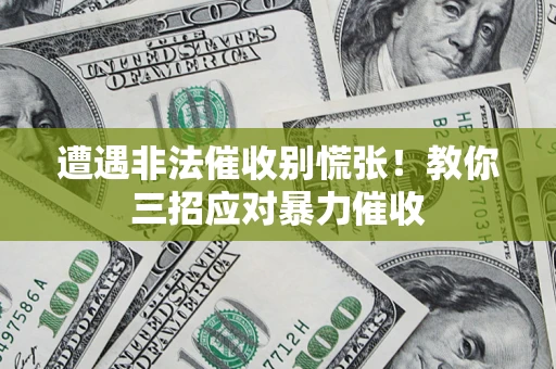 济南遭遇非法催收别慌张！教你三招应对暴力催收