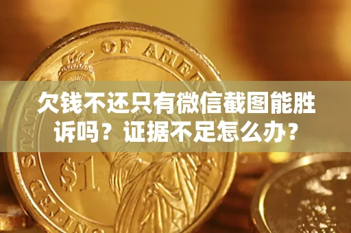 济南欠钱不还只有微信截图能胜诉吗？证据不足怎么办？