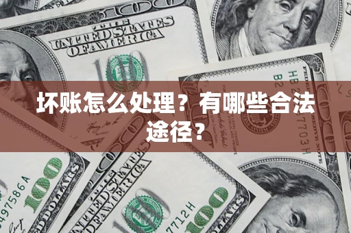 济南坏账怎么处理？有哪些合法途径？