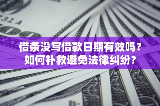 济南借条没写借款日期有效吗？如何补救避免法律纠纷？