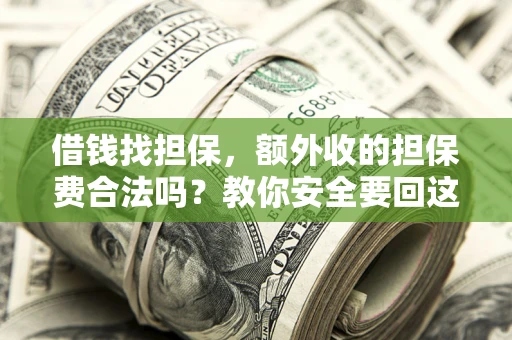 济南借钱找担保，额外收的担保费合法吗？教你安全要回这笔钱