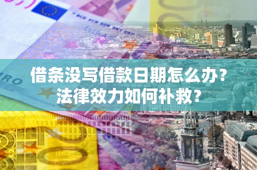 济南借条没写借款日期怎么办？法律效力如何补救？