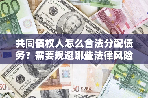 济南共同债权人怎么合法分配债务？需要规避哪些法律风险？