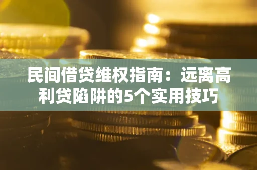 济南民间借贷维权指南：远离高利贷陷阱的5个实用技巧