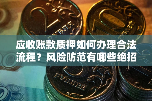 济南应收账款质押如何办理合法流程？风险防范有哪些绝招？