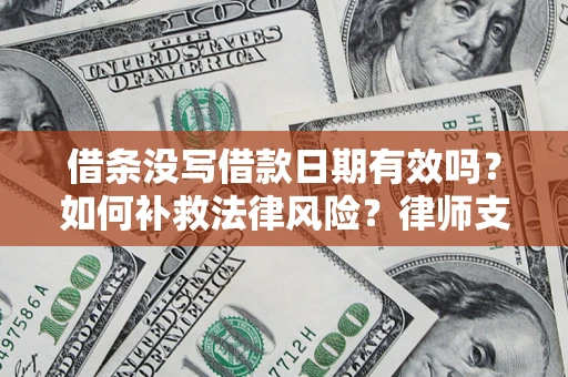 济南借条没写借款日期有效吗？如何补救法律风险？律师支招