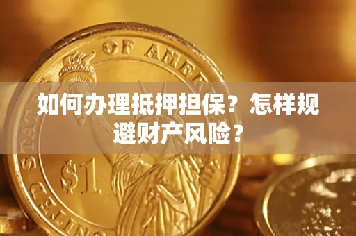 济南如何办理抵押担保？怎样规避财产风险？