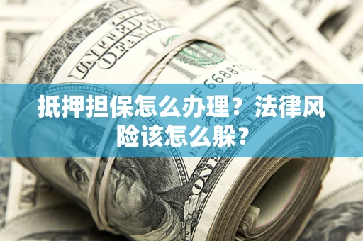 济南抵押担保怎么办理？法律风险该怎么躲？
