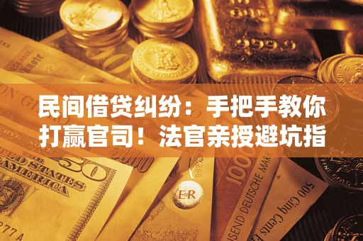 济南民间借贷纠纷：手把手教你打赢官司！法官亲授避坑指南