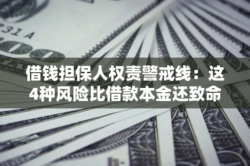 济南借钱担保人权责警戒线：这4种风险比借款本金还致命