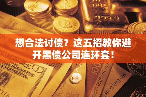 济南想合法讨债？这五招教你避开黑债公司连环套！