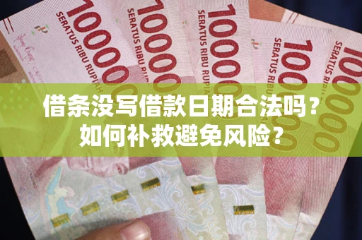 济南借条没写借款日期合法吗？如何补救避免风险？