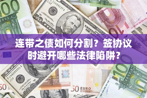 济南连带之债如何分割？签协议时避开哪些法律陷阱？
