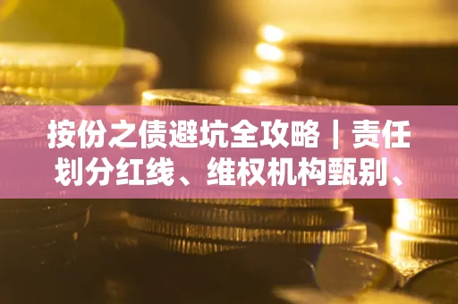 济南按份之债避坑全攻略｜责任划分红线、维权机构甄别、纠纷处理全流程拆解