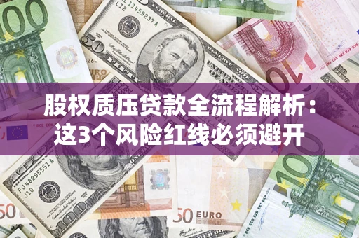 济南股权质压贷款全流程解析：这3个风险红线必须避开