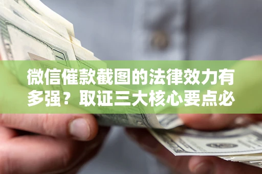 济南微信催款截图的法律效力有多强？取证三大核心要点必须知道！