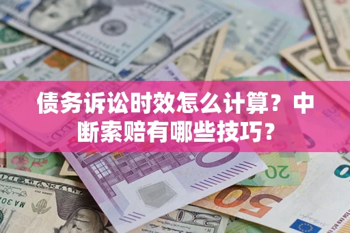 济南债务诉讼时效怎么计算？中断索赔有哪些技巧？
