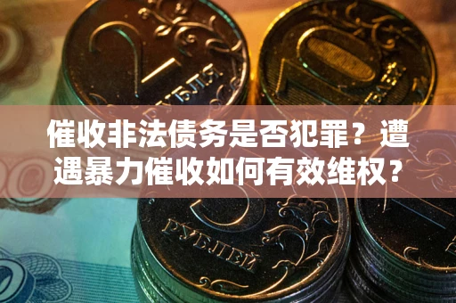 济南催收非法债务是否犯罪？遭遇暴力催收如何有效维权？