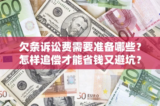 济南欠条诉讼费需要准备哪些？怎样追偿才能省钱又避坑？