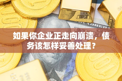 济南如果你企业正走向崩溃，债务该怎样妥善处理？