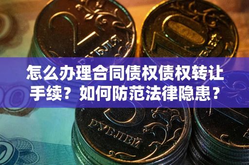 济南怎么办理合同债权债权转让手续？如何防范法律隐患？