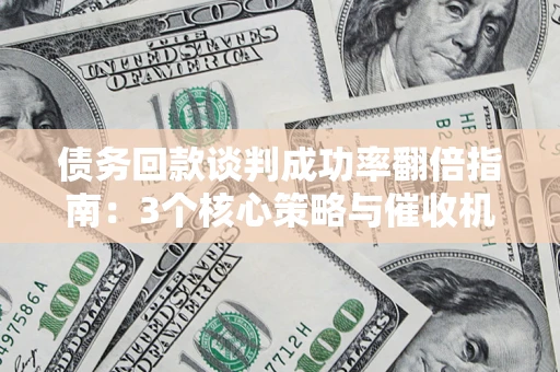 济南债务回款谈判成功率翻倍指南：3个核心策略与催收机构避坑法则