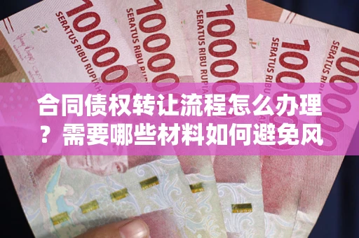 济南合同债权转让流程怎么办理？需要哪些材料如何避免风险？