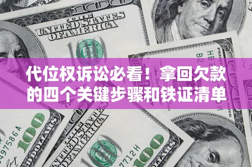 济南代位权诉讼必看！拿回欠款的四个关键步骤和铁证清单