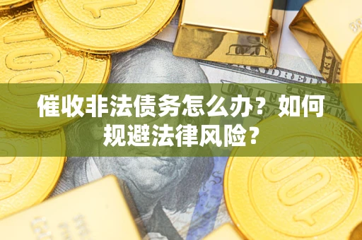 济南催收非法债务怎么办？如何规避法律风险？