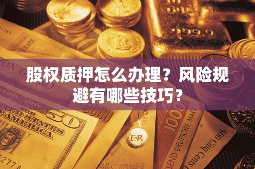 济南股权质押怎么办理？风险规避有哪些技巧？