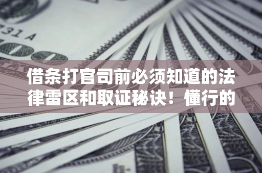 济南借条打官司前必须知道的法律雷区和取证秘诀！懂行的人已经留好这些证据