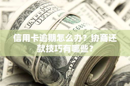 济南信用卡逾期怎么办？协商还款技巧有哪些？