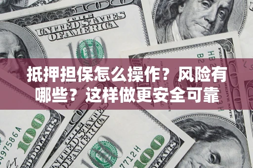 济南抵押担保怎么操作？风险有哪些？这样做更安全可靠