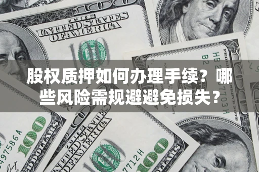济南股权质押如何办理手续？哪些风险需规避避免损失？