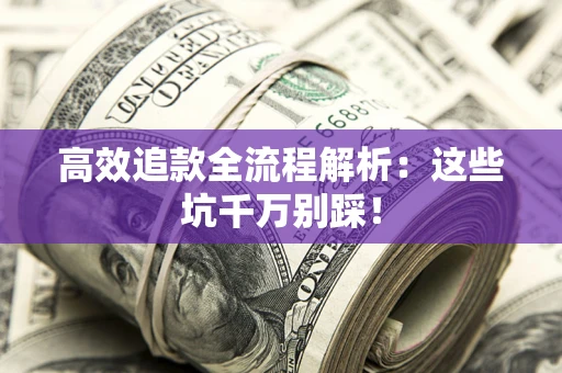 济南高效追款全流程解析：这些坑千万别踩！