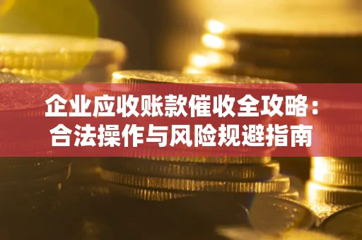 济南企业应收账款催收全攻略：合法操作与风险规避指南