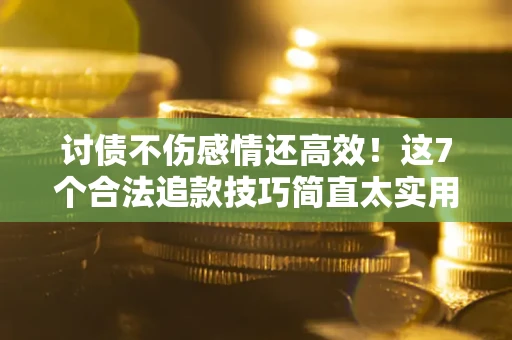 济南讨债不伤感情还高效！这7个合法追款技巧简直太实用