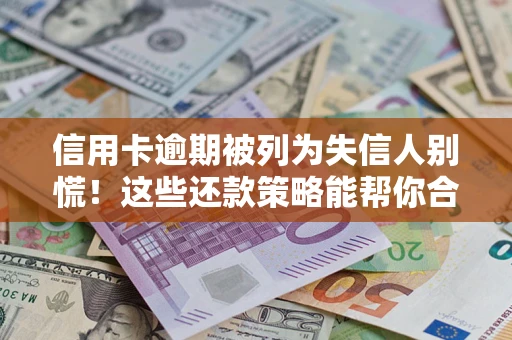 济南信用卡逾期被列为失信人别慌！这些还款策略能帮你合法止损