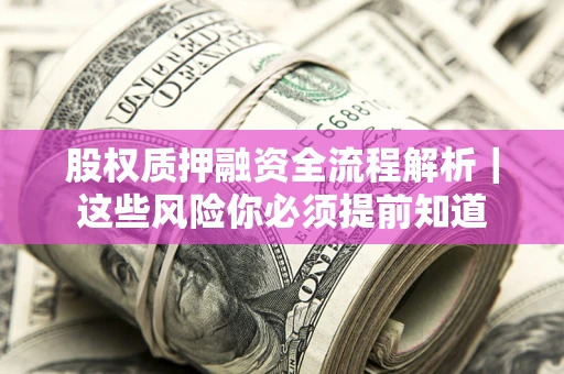 济南股权质押融资全流程解析｜这些风险你必须提前知道