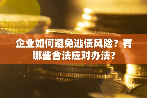 济南企业如何避免逃债风险？有哪些合法应对办法？