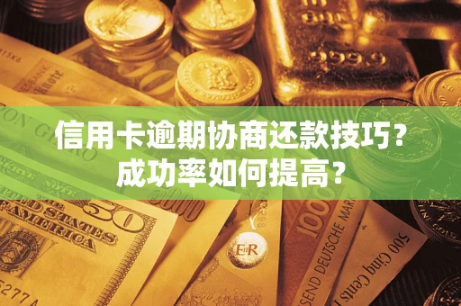 济南信用卡逾期协商还款技巧？成功率如何提高？